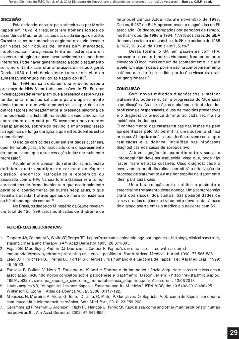 membros inferiores. Pode haver generalização a todo o tegumento sem, no entanto acarretar alterações do estado geral.