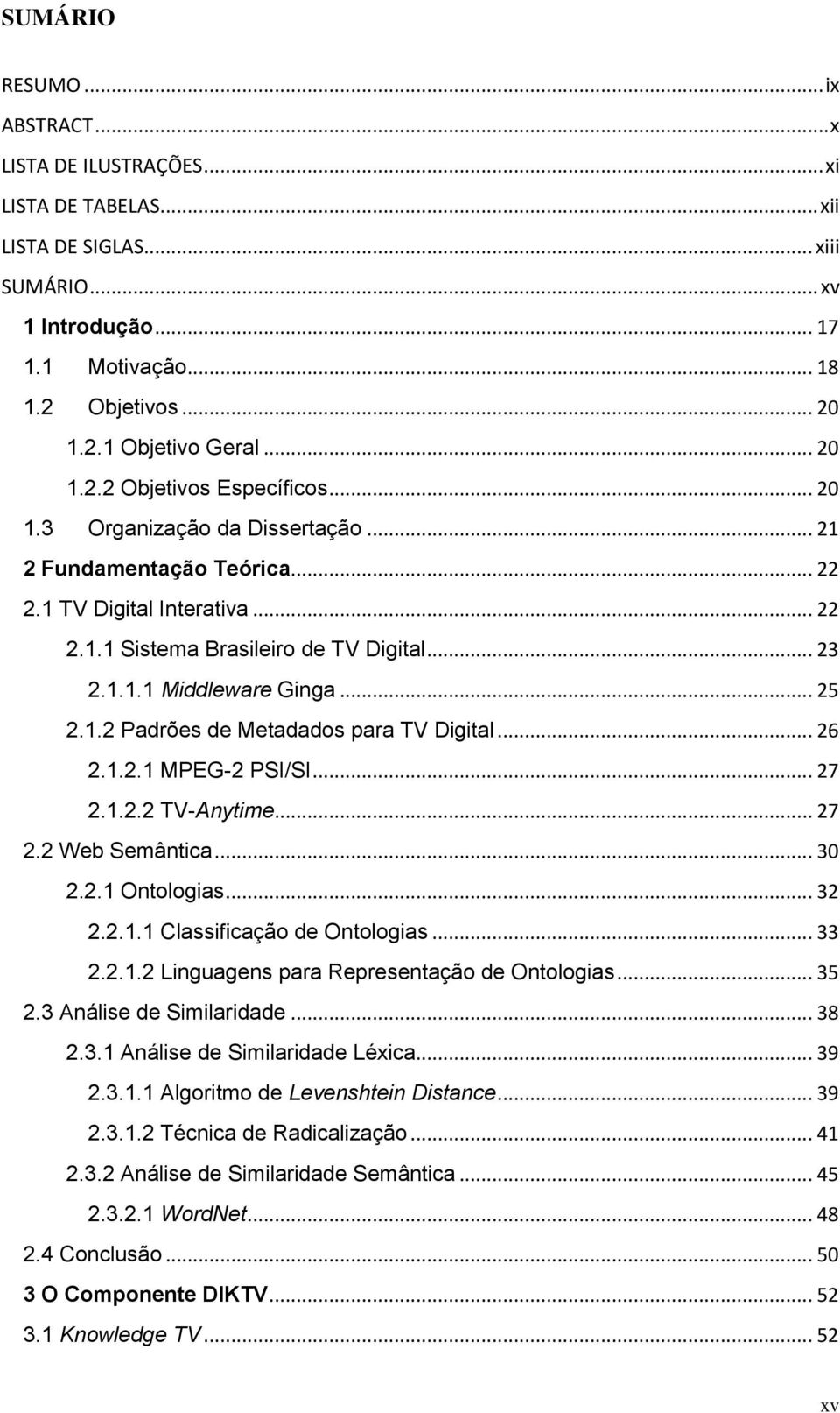 .. 25 2.1.2 Padrões de Metadados para TV Digital... 26 2.1.2.1 MPEG-2 PSI/SI... 27 2.1.2.2 TV-Anytime... 27 2.2 Web Semântica... 30 2.2.1 Ontologias... 32 2.2.1.1 Classificação de Ontologias... 33 2.