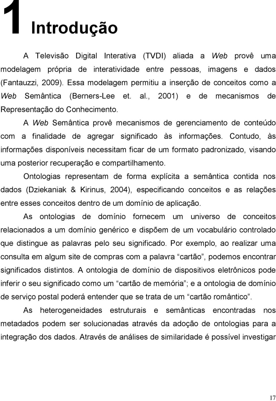 A Web Semântica provê mecanismos de gerenciamento de conteúdo com a finalidade de agregar significado às informações.