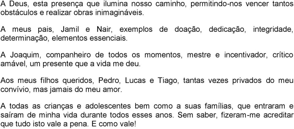 A Joaquim, companheiro de todos os momentos, mestre e incentivador, crítico amável, um presente que a vida me deu.