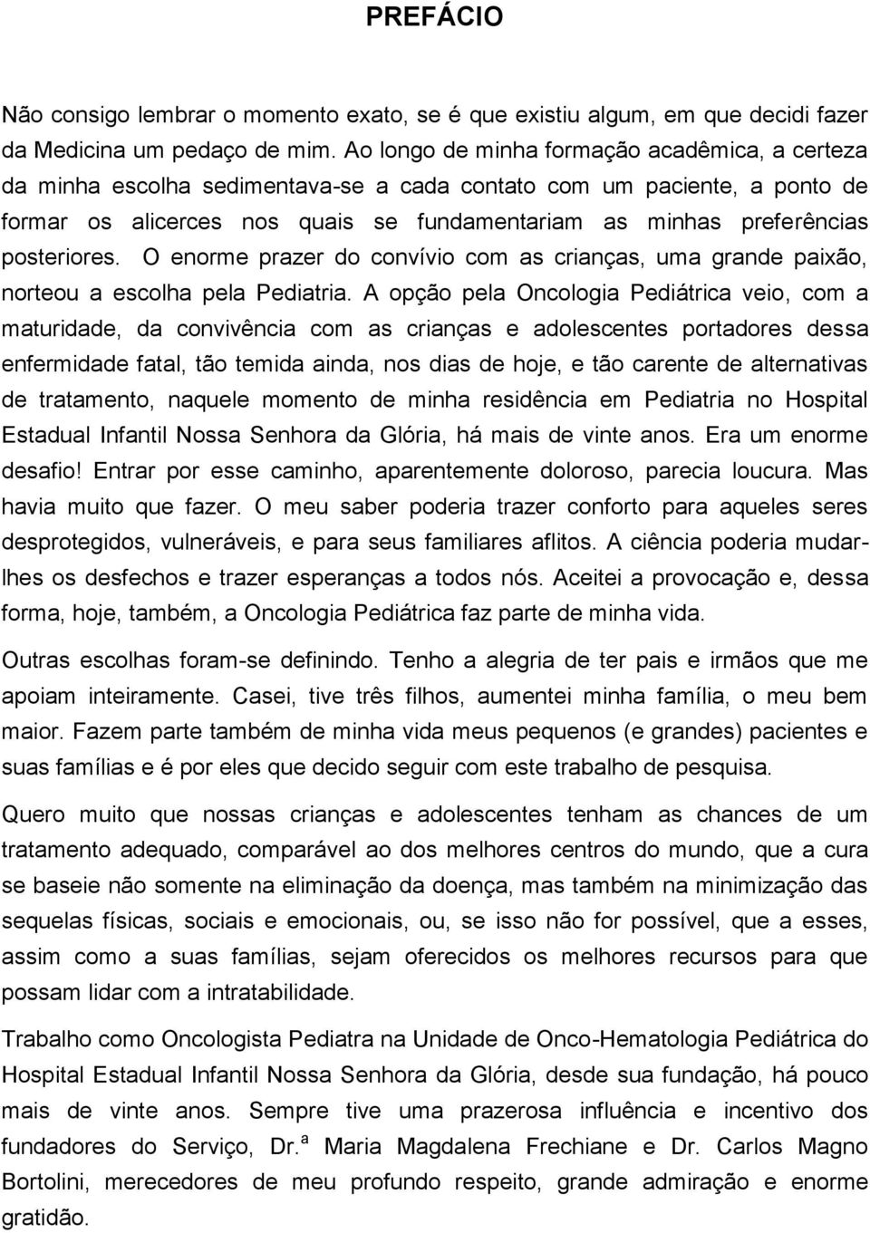 posteriores. O enorme prazer do convívio com as crianças, uma grande paixão, norteou a escolha pela Pediatria.