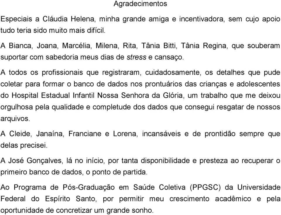 A todos os profissionais que registraram, cuidadosamente, os detalhes que pude coletar para formar o banco de dados nos prontuários das crianças e adolescentes do Hospital Estadual Infantil Nossa