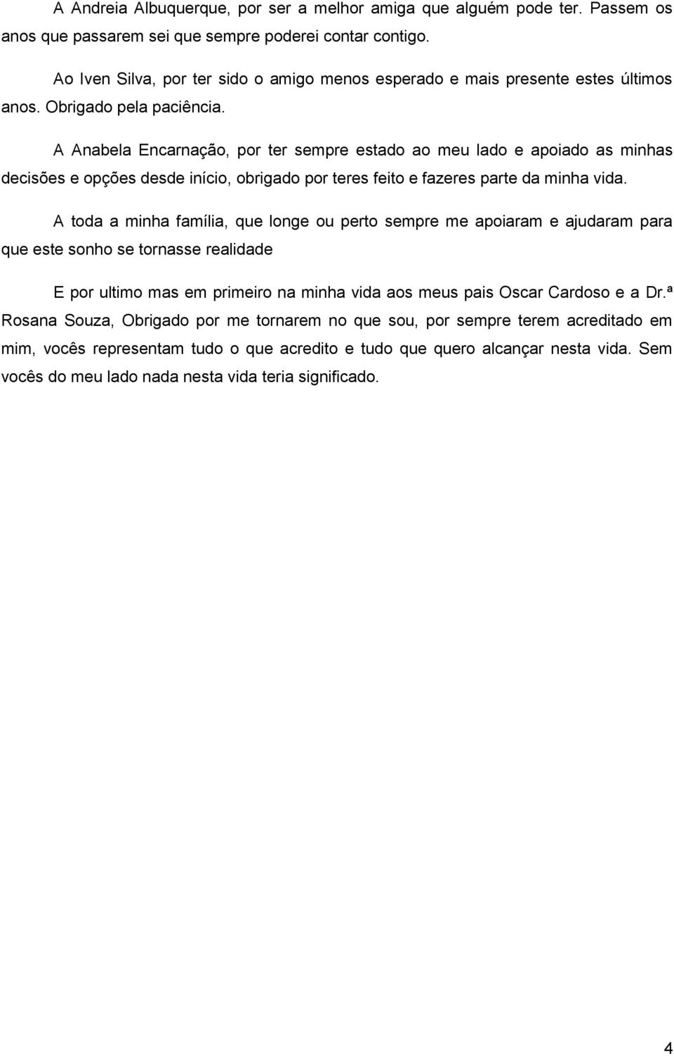 A Anabela Encarnação, por ter sempre estado ao meu lado e apoiado as minhas decisões e opções desde início, obrigado por teres feito e fazeres parte da minha vida.