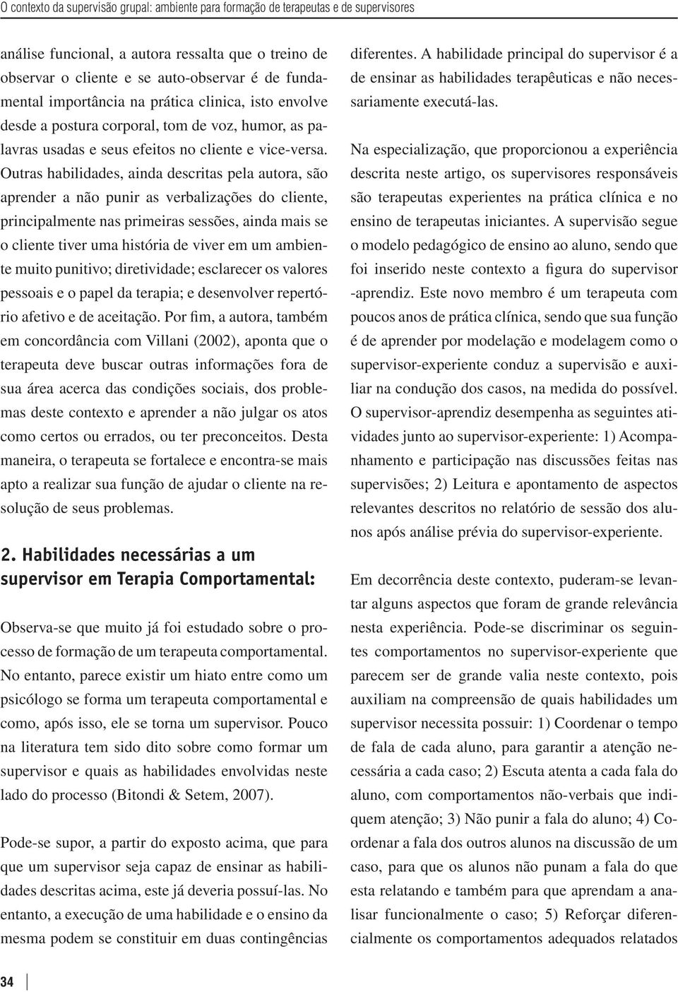 Outras habilidades, ainda descritas pela autora, são aprender a não punir as verbalizações do cliente, principalmente nas primeiras sessões, ainda mais se o cliente tiver uma história de viver em um