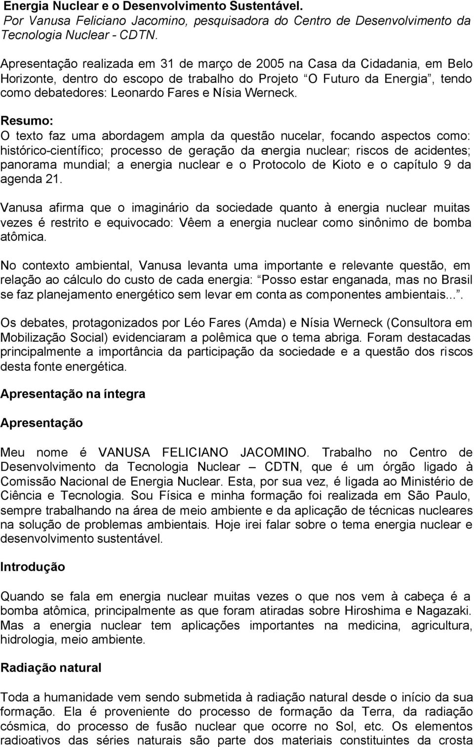 Resumo: O texto faz uma abordagem ampla da questão nucelar, focando aspectos como: histórico-científico; processo de geração da energia nuclear; riscos de acidentes; panorama mundial; a energia