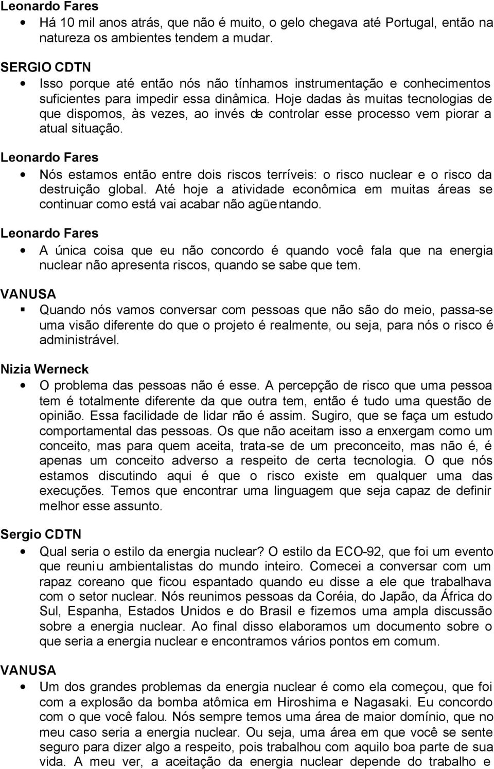 Hoje dadas às muitas tecnologias de que dispomos, às vezes, ao invés de controlar esse processo vem piorar a atual situação.