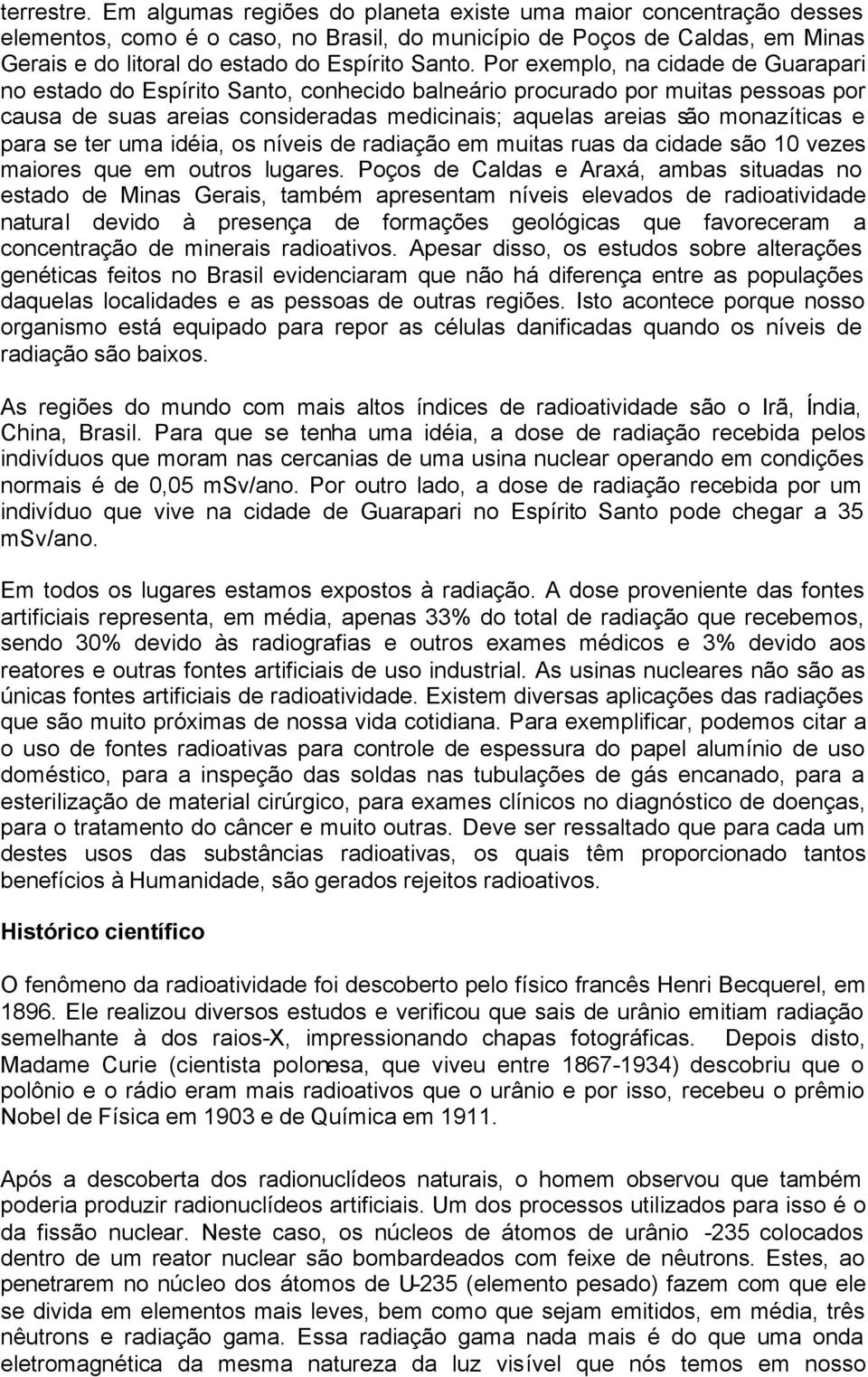 Por exemplo, na cidade de Guarapari no estado do Espírito Santo, conhecido balneário procurado por muitas pessoas por causa de suas areias consideradas medicinais; aquelas areias são monazíticas e