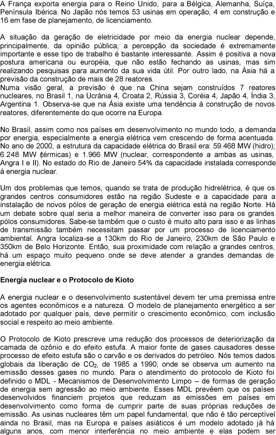 A situação da geração de eletricidade por meio da energia nuclear depende, principalmente, da opinião pública; a percepção da sociedade é extremamente importante e esse tipo de trabalho é bastante