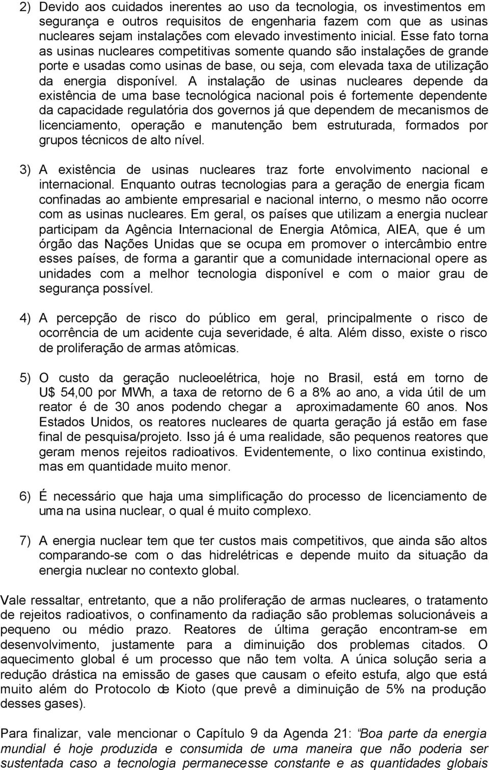 A instalação de usinas nucleares depende da existência de uma base tecnológica nacional pois é fortemente dependente da capacidade regulatória dos governos já que dependem de mecanismos de