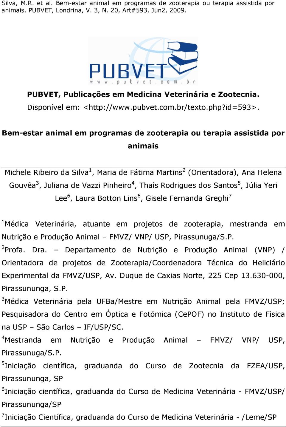 Thaís Rodrigues dos Santos 5, Júlia Yeri Lee 6, Laura Botton Lins 6, Gisele Fernanda Greghi 7 1 Médica Veterinária, atuante em projetos de zooterapia, mestranda em Nutrição e Produção Animal FMVZ/