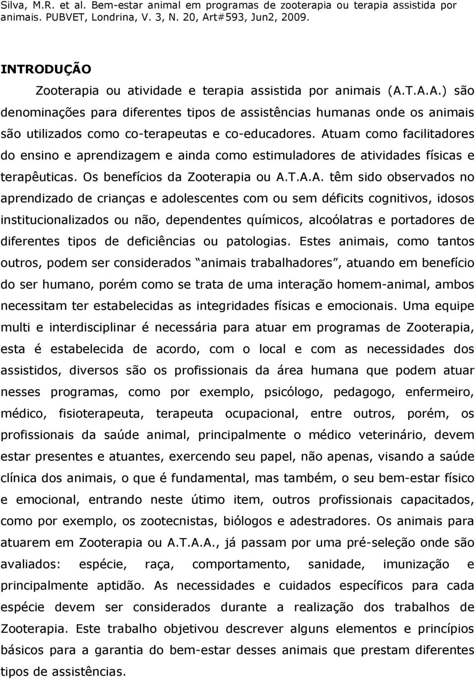 Atuam como facilitadores do ensino e aprendizagem e ainda como estimuladores de atividades físicas e terapêuticas. Os benefícios da Zooterapia ou A.T.A.A. têm sido observados no aprendizado de