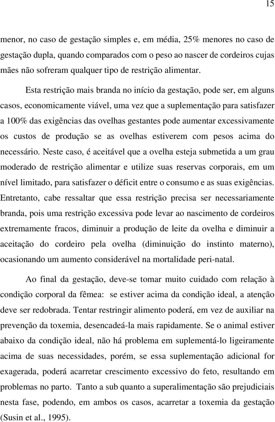 Esta restrição mais branda no início da gestação, pode ser, em alguns casos, economicamente viável, uma vez que a suplementação para satisfazer a 100% das exigências das ovelhas gestantes pode