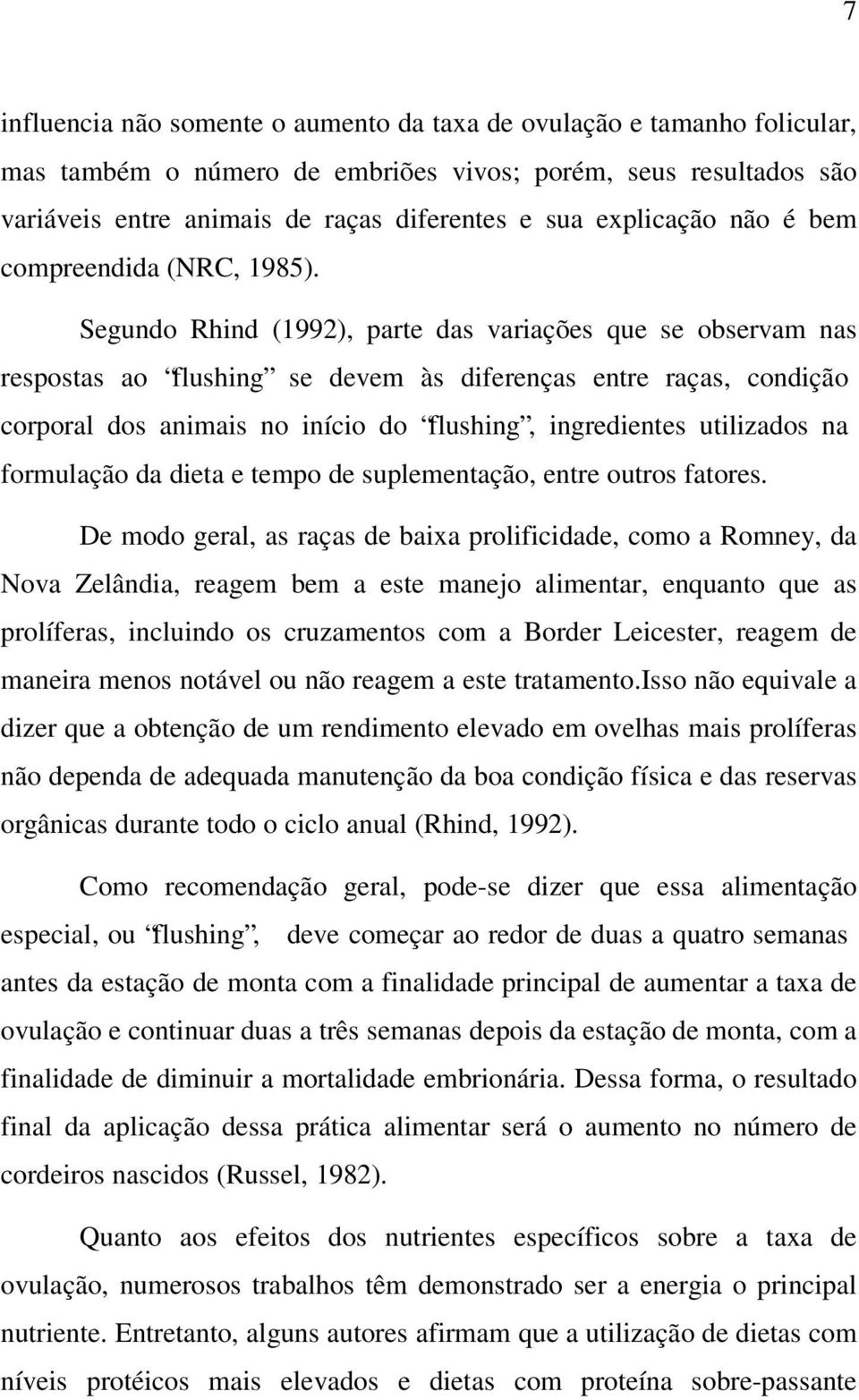 Segundo Rhind (1992), parte das variações que se observam nas respostas ao flushing se devem às diferenças entre raças, condição corporal dos animais no início do flushing, ingredientes utilizados na