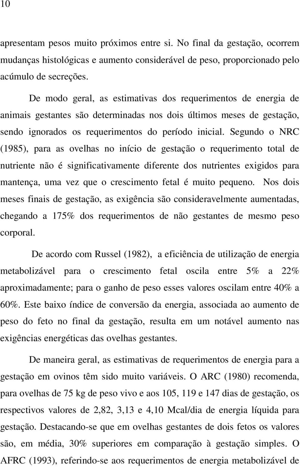 Segundo o NRC (1985), para as ovelhas no início de gestação o requerimento total de nutriente não é significativamente diferente dos nutrientes exigidos para mantença, uma vez que o crescimento fetal