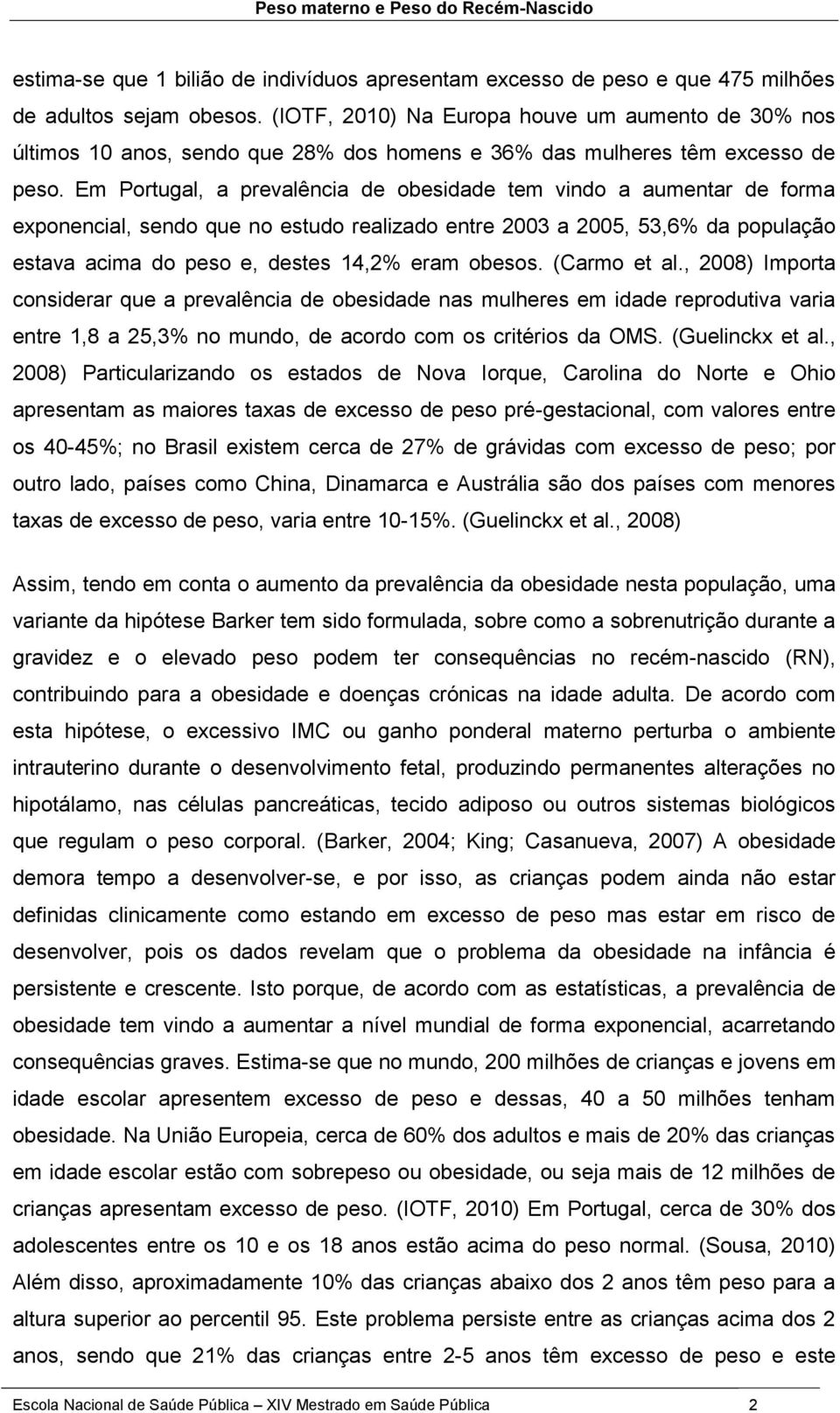 Em Portugal, a prevalência de obesidade tem vindo a aumentar de forma exponencial, sendo que no estudo realizado entre 2003 a 2005, 53,6% da população estava acima do peso e, destes 14,2% eram obesos.