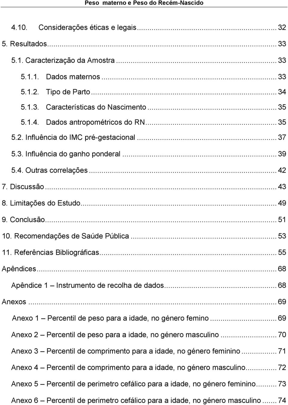 .. 49 9. Conclusão... 51 10. Recomendações de Saúde Pública... 53 11. Referências Bibliográficas... 55 Apêndices... 68 Apêndice 1 Instrumento de recolha de dados... 68 Anexos.