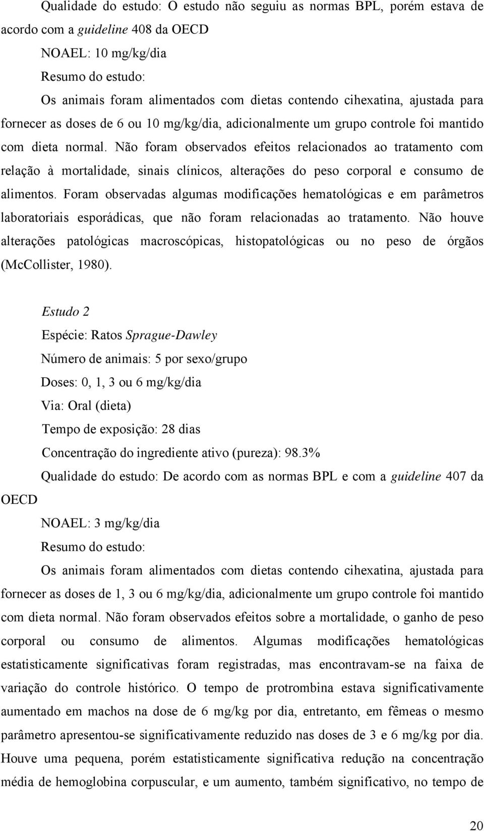 Não foram observados efeitos relacionados ao tratamento com relação à mortalidade, sinais clínicos, alterações do peso corporal e consumo de alimentos.