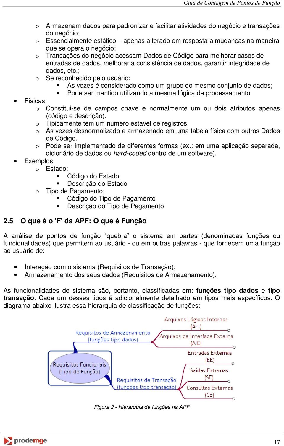 ; o Se reconhecido pelo usuário: Às vezes é considerado como um grupo do mesmo conjunto de dados; Pode ser mantido utilizando a mesma lógica de processamento Físicas: o Constitui-se de campos chave e