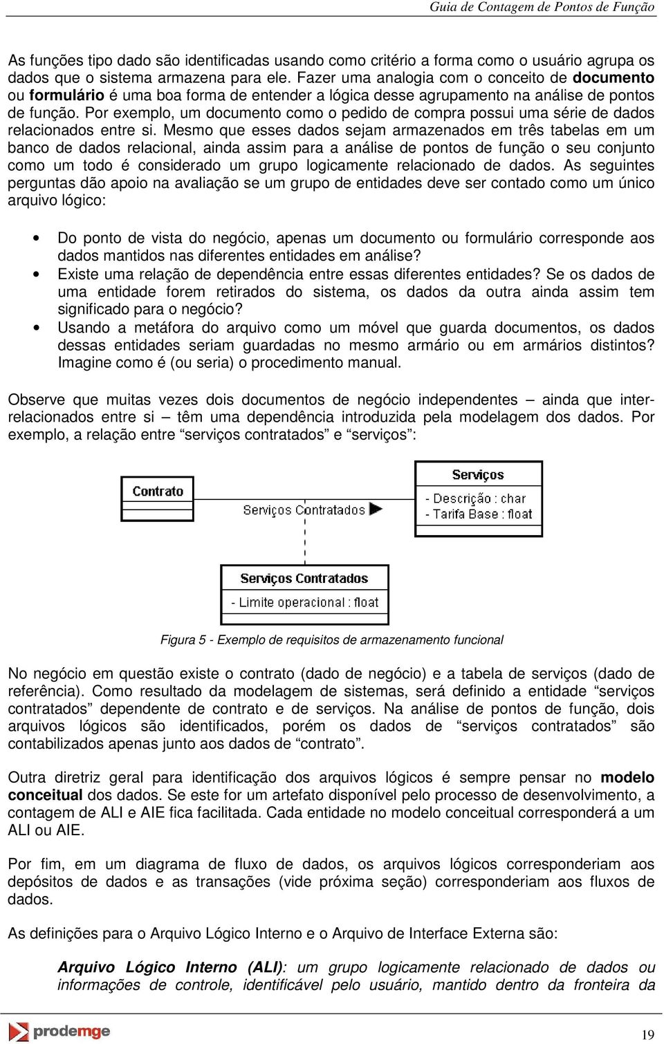 Por exemplo, um documento como o pedido de compra possui uma série de dados relacionados entre si.