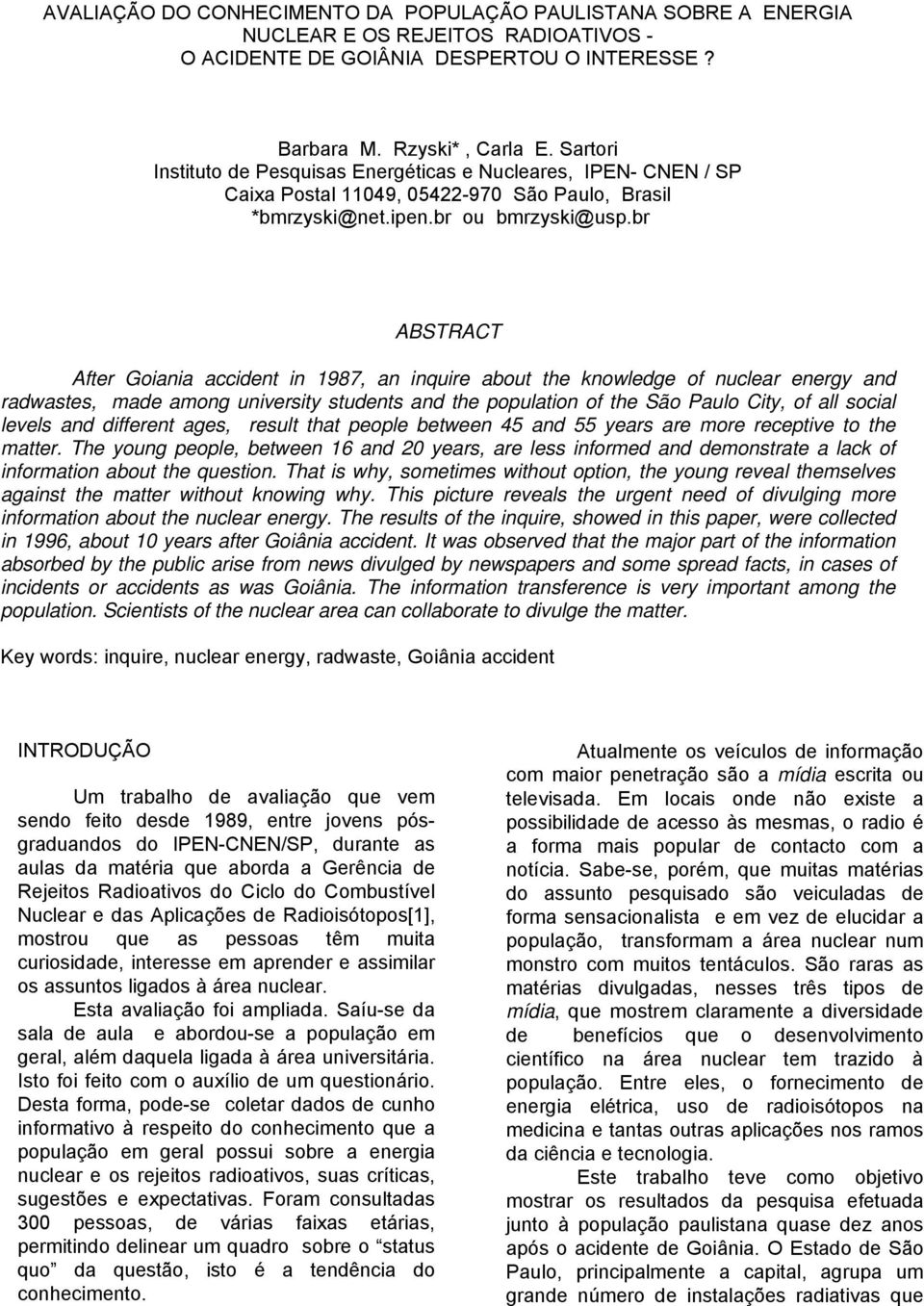 br ABSTRACT After Goiania accident in 1987, an inquire about the knowledge of nuclear energy and radwastes, made among university students and the population of the São Paulo City, of all social