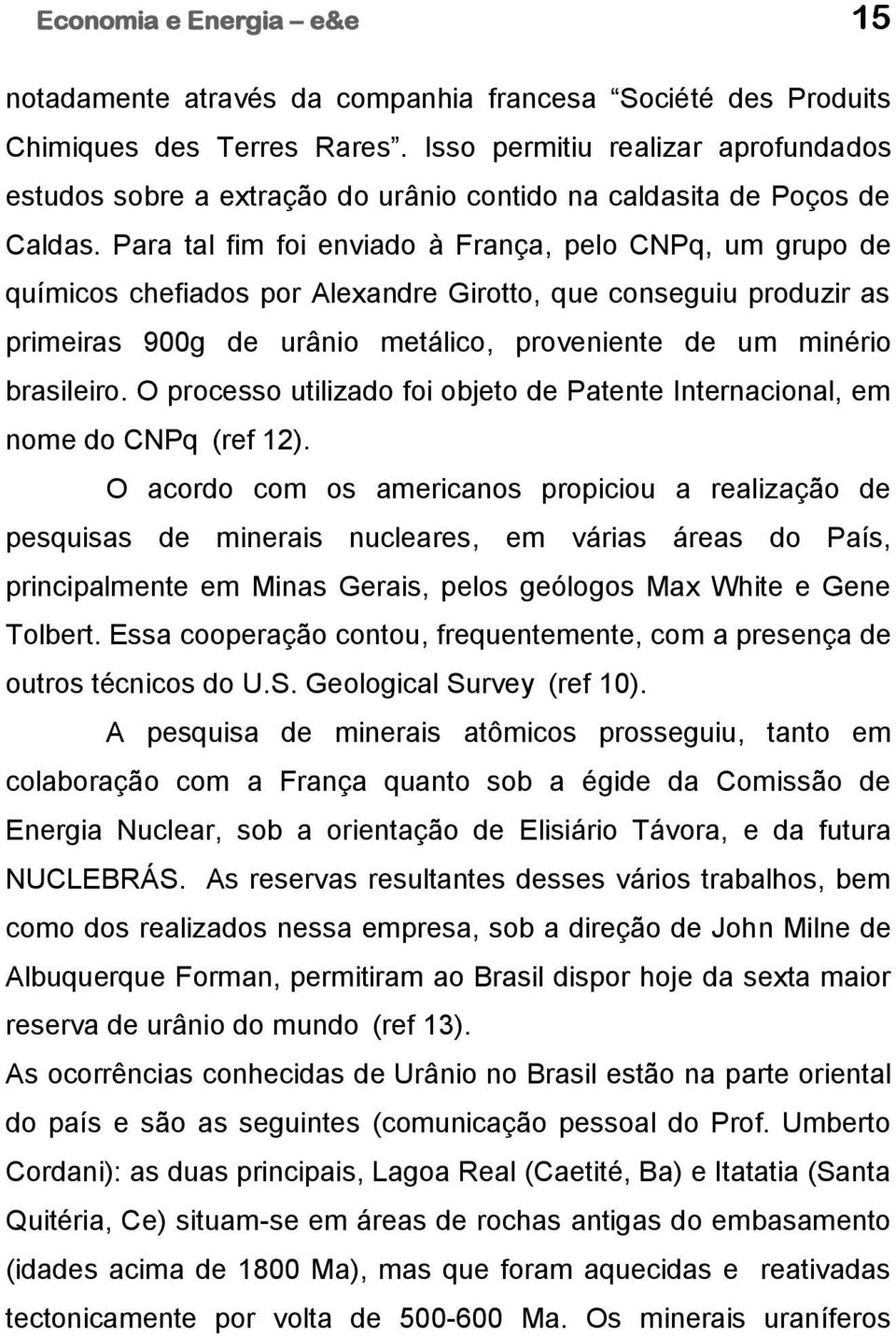 Para tal fim foi enviado à França, pelo CNPq, um grupo de químicos chefiados por Alexandre Girotto, que conseguiu produzir as primeiras 900g de urânio metálico, proveniente de um minério brasileiro.