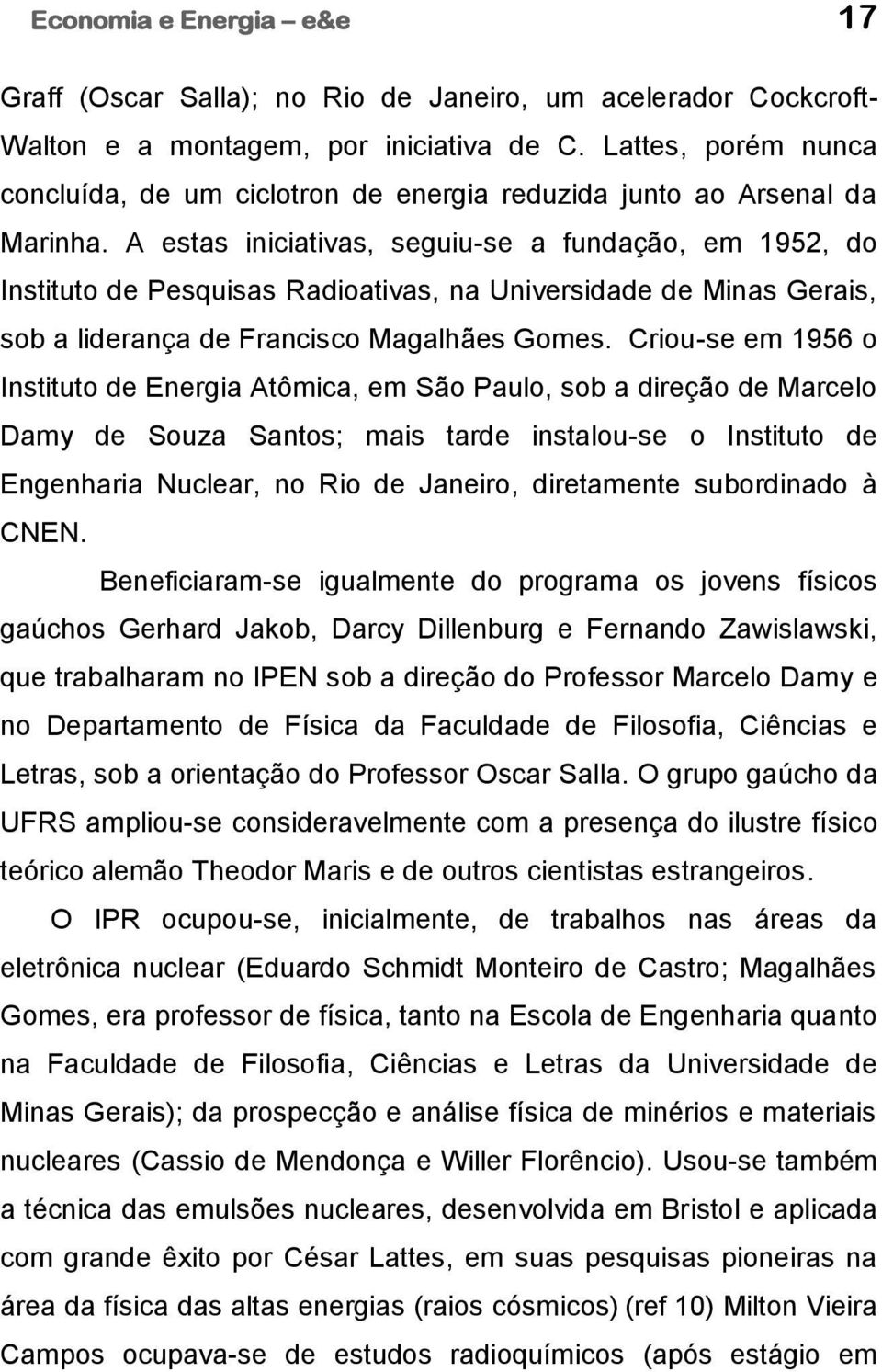 A estas iniciativas, seguiu-se a fundação, em 1952, do Instituto de Pesquisas Radioativas, na Universidade de Minas Gerais, sob a liderança de Francisco Magalhães Gomes.