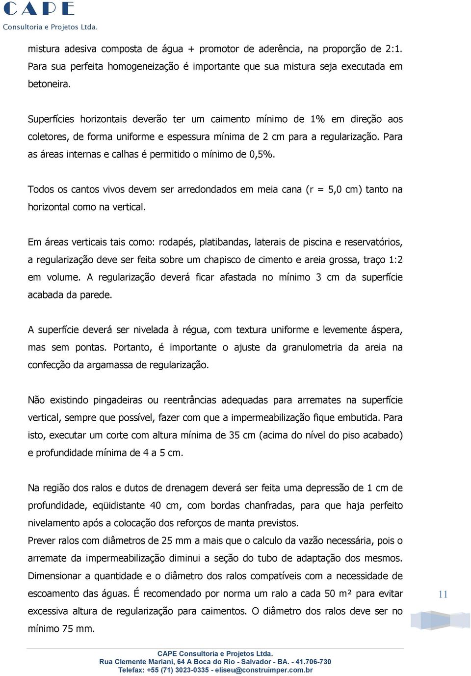 Para as áreas internas e calhas é permitido o mínimo de 0,5%. Todos os cantos vivos devem ser arredondados em meia cana (r = 5,0 cm) tanto na horizontal como na vertical.