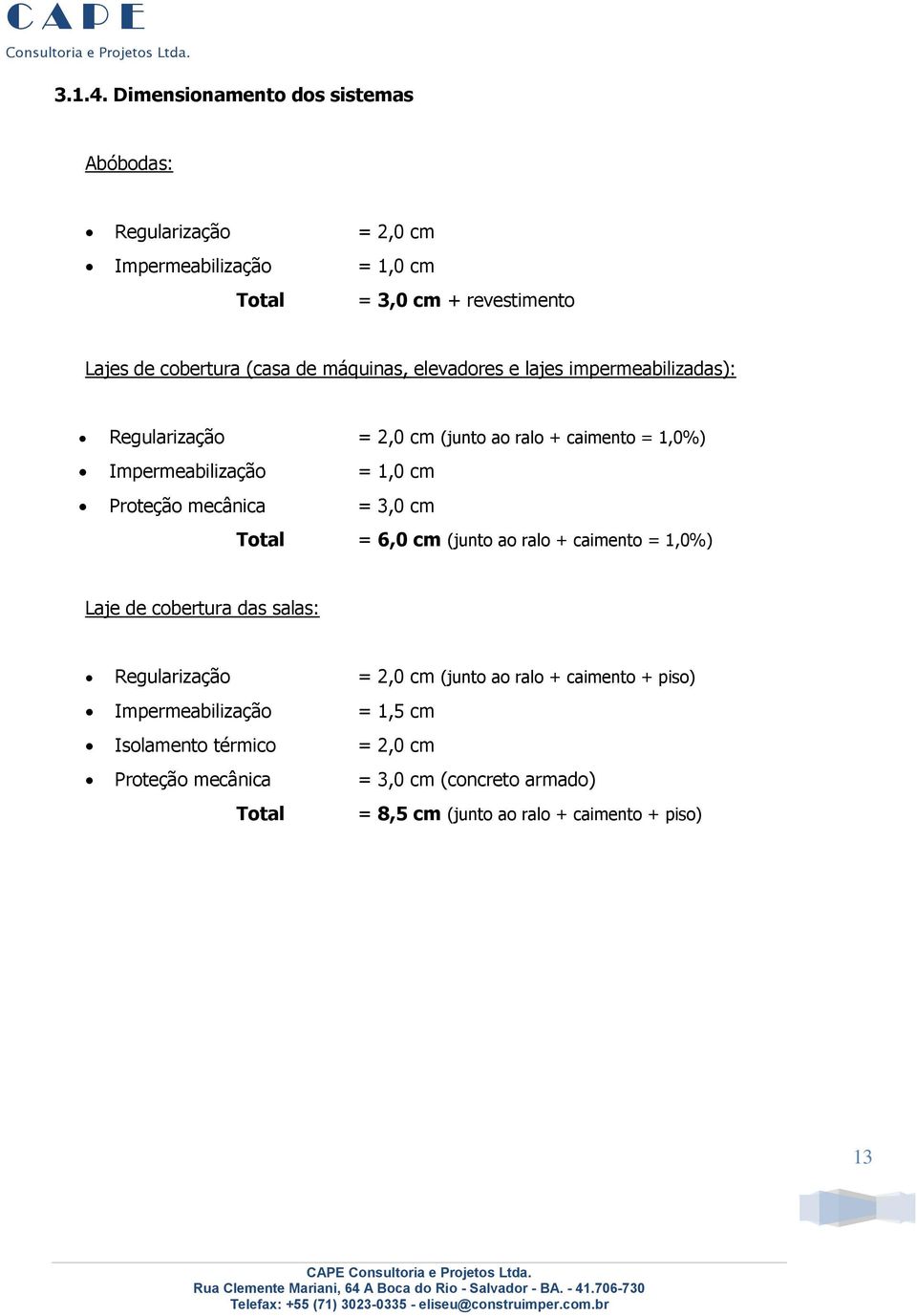 máquinas, elevadores e lajes impermeabilizadas): Regularização = 2,0 cm (junto ao ralo + caimento = 1,0%) Impermeabilização = 1,0 cm Proteção