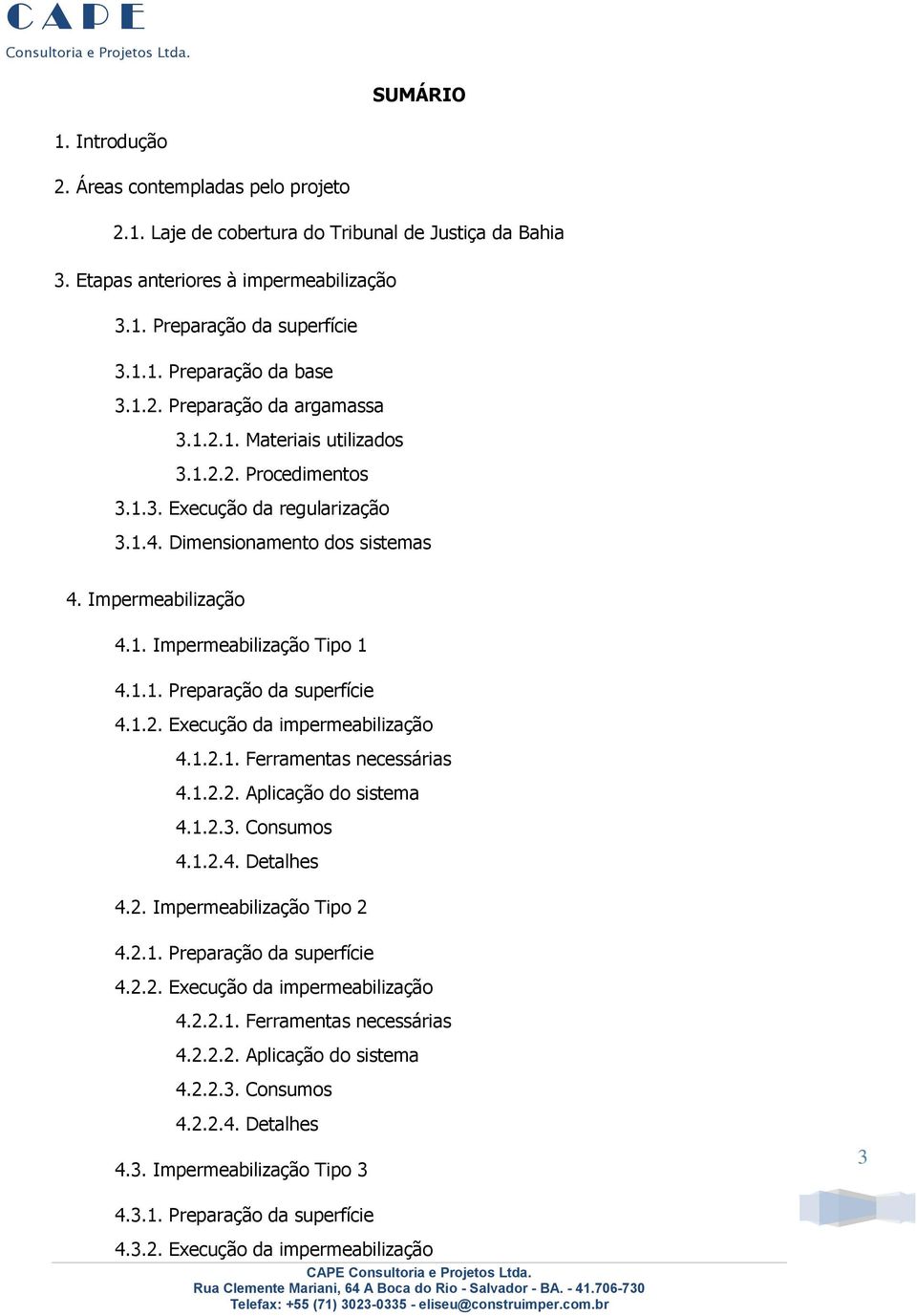 1.1. Preparação da superfície 4.1.2. Execução da impermeabilização 4.1.2.1. Ferramentas necessárias 4.1.2.2. Aplicação do sistema 4.1.2.3. Consumos 4.1.2.4. Detalhes 4.2. Impermeabilização Tipo 2 4.2.1. Preparação da superfície 4.2.2. Execução da impermeabilização 4.2.2.1. Ferramentas necessárias 4.2.2.2. Aplicação do sistema 4.2.2.3. Consumos 4.2.2.4. Detalhes 4.3. Impermeabilização Tipo 3 3 4.