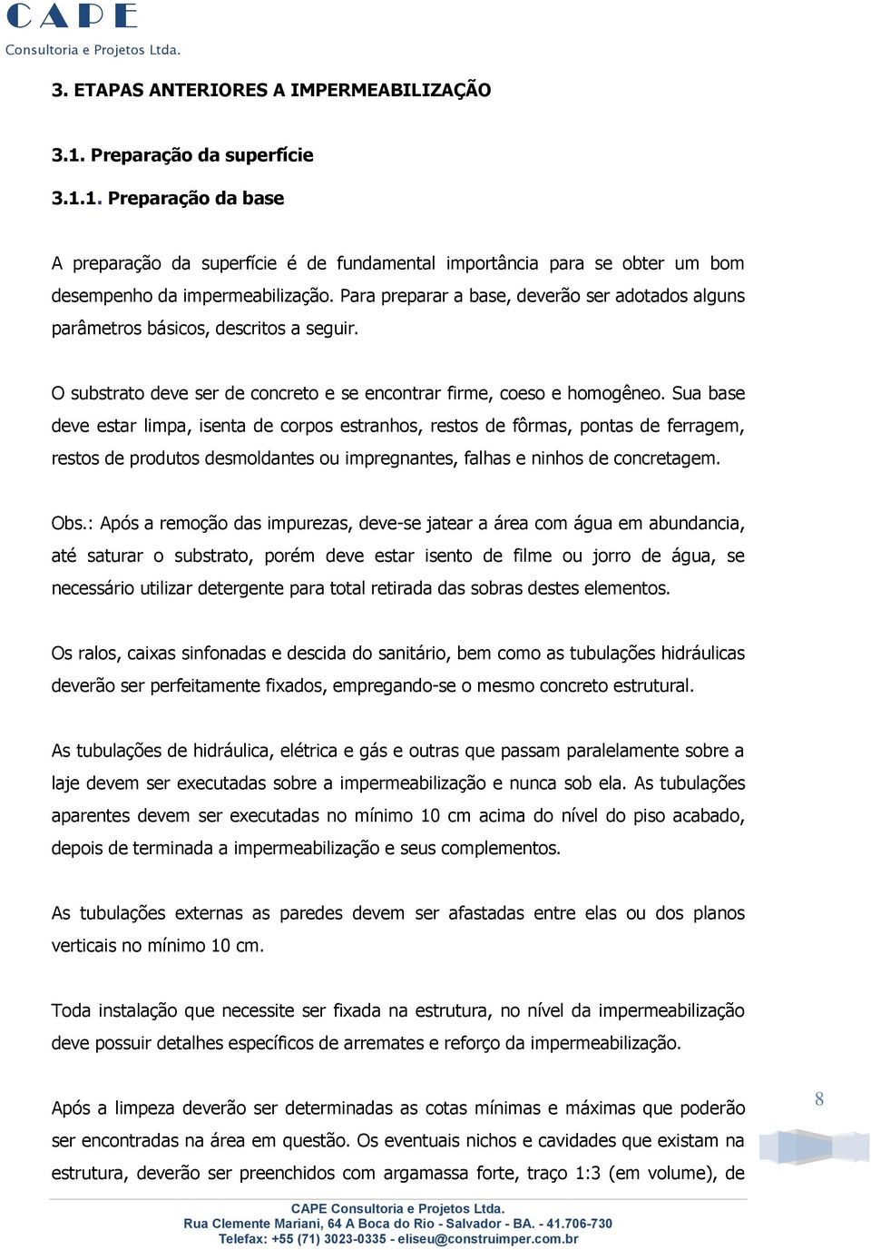 Sua base deve estar limpa, isenta de corpos estranhos, restos de fôrmas, pontas de ferragem, restos de produtos desmoldantes ou impregnantes, falhas e ninhos de concretagem. Obs.