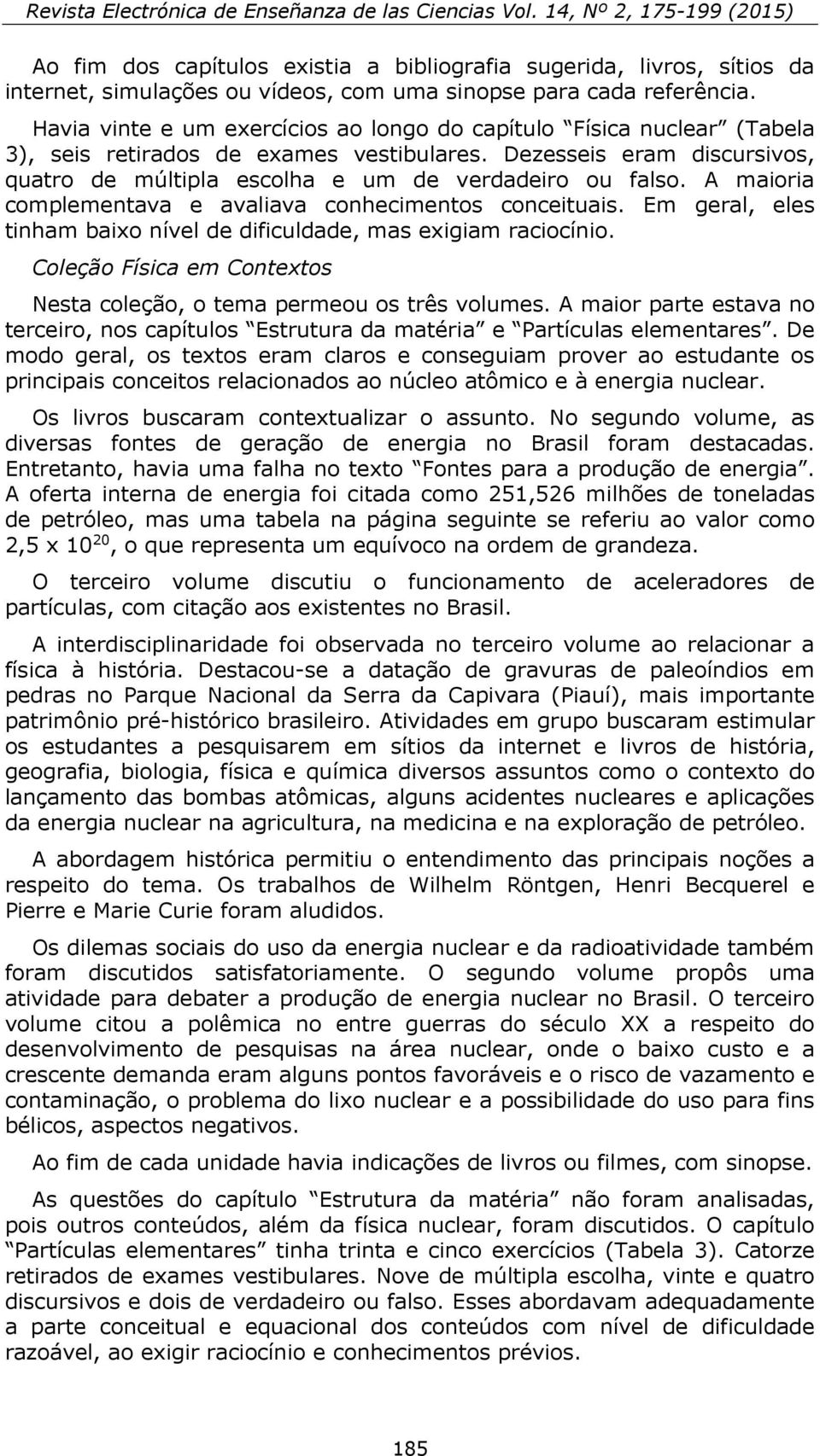 A maioria complementava e avaliava conhecimentos conceituais. Em geral, eles tinham baixo nível de dificuldade, mas exigiam raciocínio.