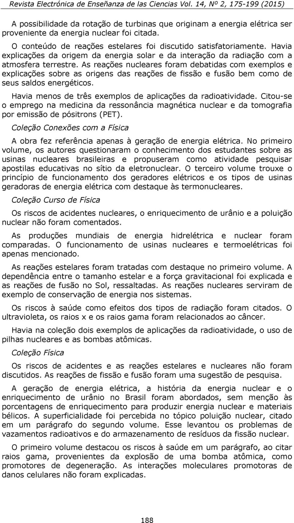 As reações nucleares foram debatidas com exemplos e explicações sobre as origens das reações de fissão e fusão bem como de seus saldos energéticos.