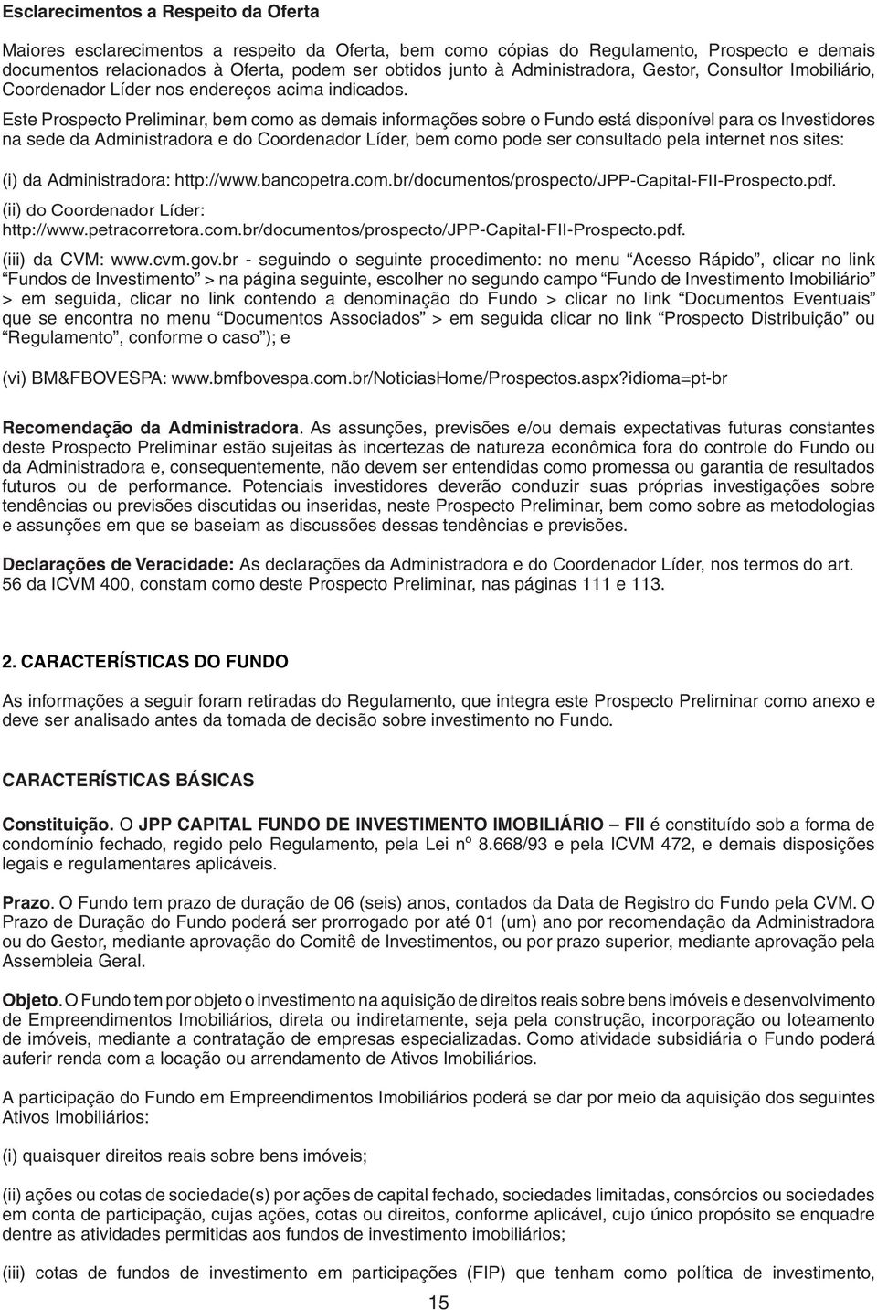 Este Prospecto Preliminar, bem como as demais informações sobre o Fundo está disponível para os Investidores na sede da Administradora e do Coordenador Líder, bem como pode ser consultado pela