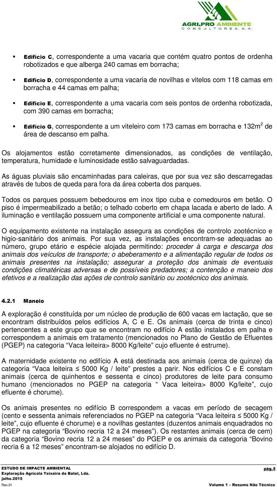 camas em borracha e 132m 2 de área de descanso em palha Os alojamentos estão corretamente dimensionados, as condições de ventilação, temperatura, humidade e luminosidade estão salvaguardadas As águas