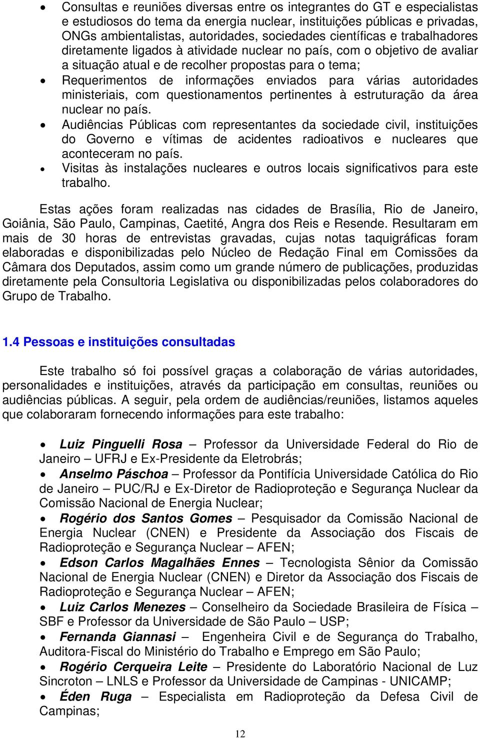 várias autoridades ministeriais, com questionamentos pertinentes à estruturação da área nuclear no país.