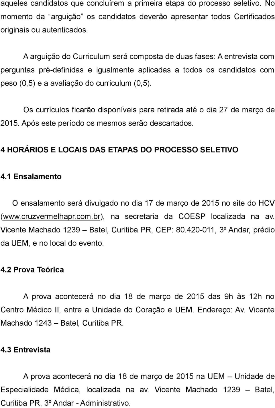 Os currículos ficarão disponíveis para retirada até o dia 27 de março de 2015. Após este período os mesmos serão descartados. 4 HORÁRIOS E LOCAIS DAS ETAPAS DO PROCESSO SELETIVO 4.