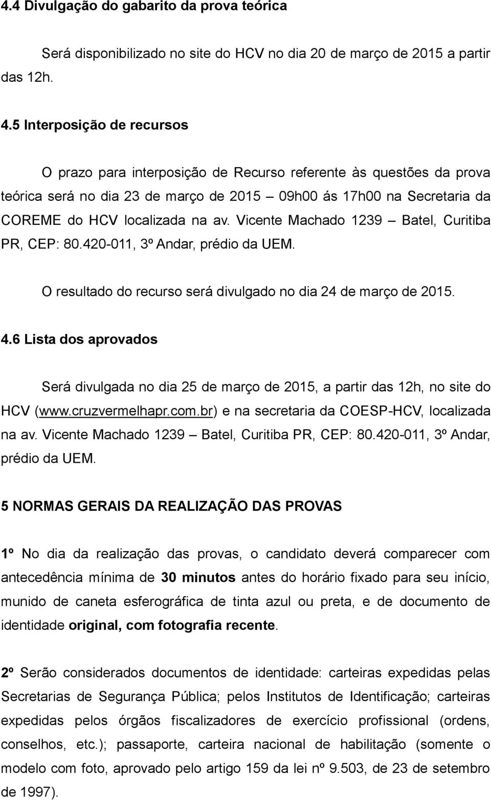 Vicente Machado 1239 Batel, Curitiba PR, CEP: 80.420-011, 3º Andar, prédio da UEM. O resultado do recurso será divulgado no dia 24 de março de 2015. 4.