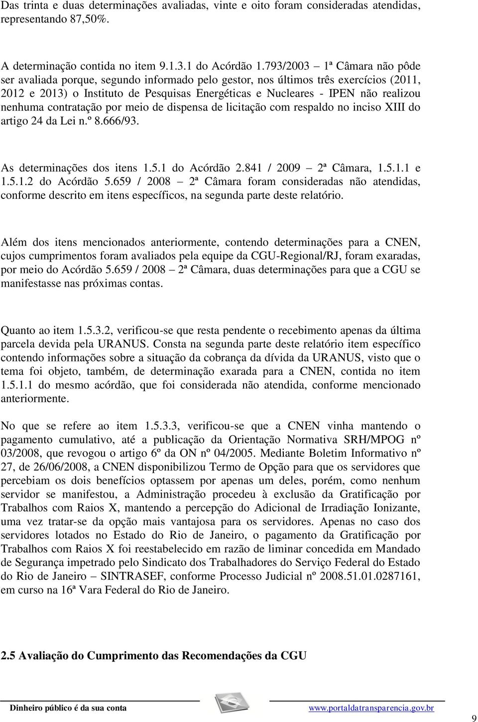 nenhuma contratação por meio de dispensa de licitação com respaldo no inciso XIII do artigo 24 da Lei n.º 8.666/93. As determinações dos itens 1.5.1 do Acórdão 2.841 / 2009 2ª Câmara, 1.5.1.1 e 1.5.1.2 do Acórdão 5.