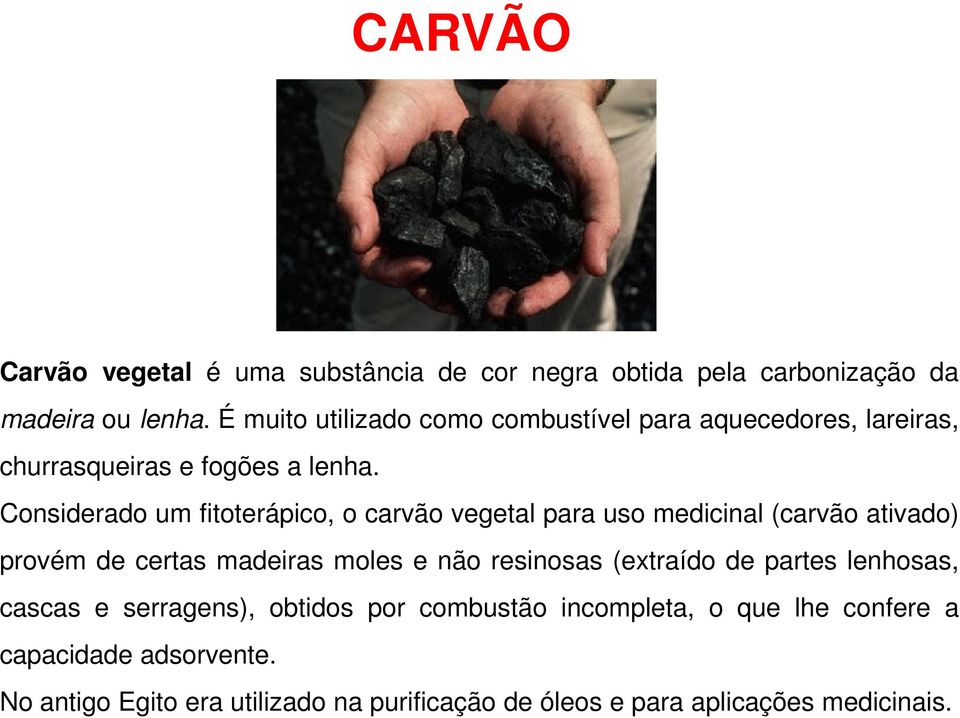 Considerado um fitoterápico, o carvão vegetal para uso medicinal (carvão ativado) provém de certas madeiras moles e não resinosas