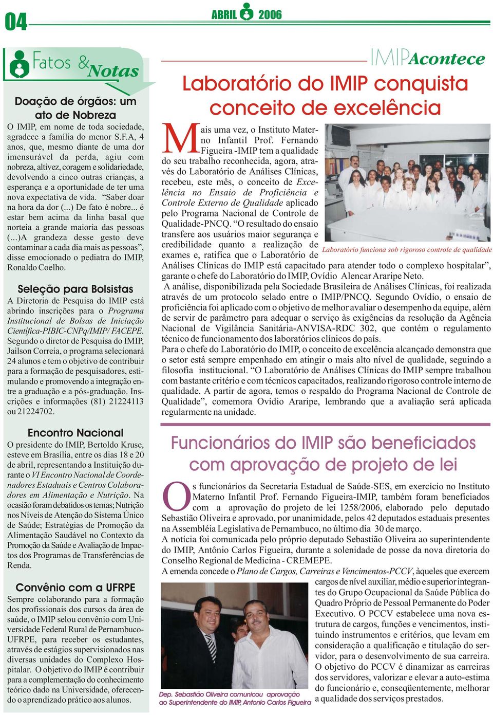 A, 4 anos, que, mesmo diante de uma dor imensurável da perda, agiu com nobreza, altivez, coragem e solidariedade, devolvendo a cinco outras crianças, a esperança e a oportunidade de ter uma nova