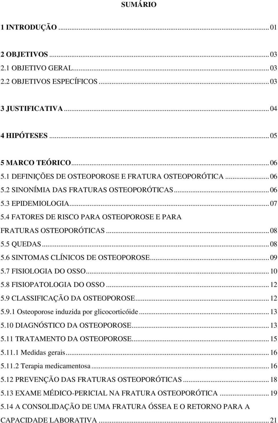 .. 08 5.5 QUEDAS... 08 5.6 SINTOMAS CLÍNICOS DE OSTEOPOROSE... 09 5.7 FISIOLOGIA DO OSSO... 10 5.8 FISIOPATOLOGIA DO OSSO... 12 5.9 CLASSIFICAÇÃO DA OSTEOPOROSE... 12 5.9.1 Osteoporose induzida por glicocorticóide.