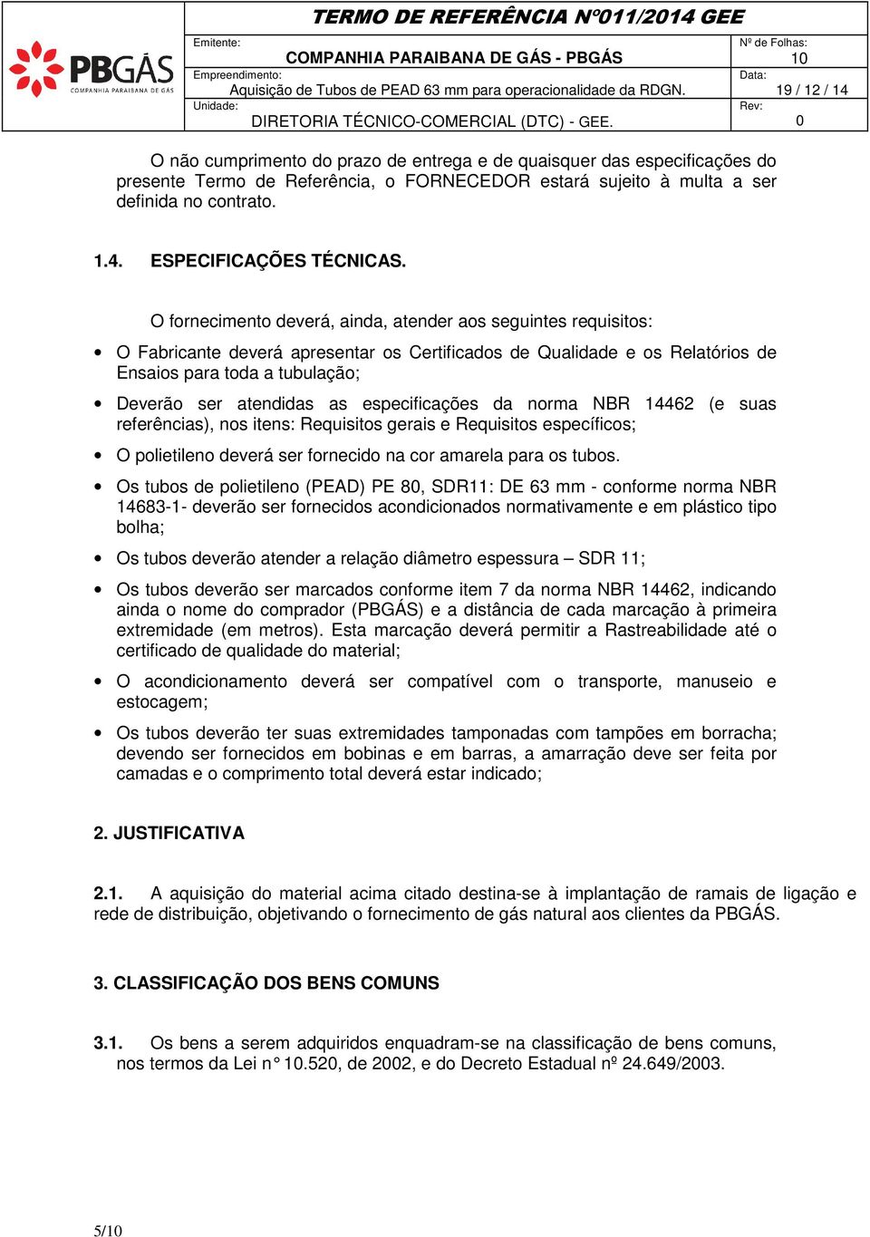 O fornecimento deverá, ainda, atender aos seguintes requisitos: O Fabricante deverá apresentar os Certificados de Qualidade e os Relatórios de Ensaios para toda a tubulação; Deverão ser atendidas as