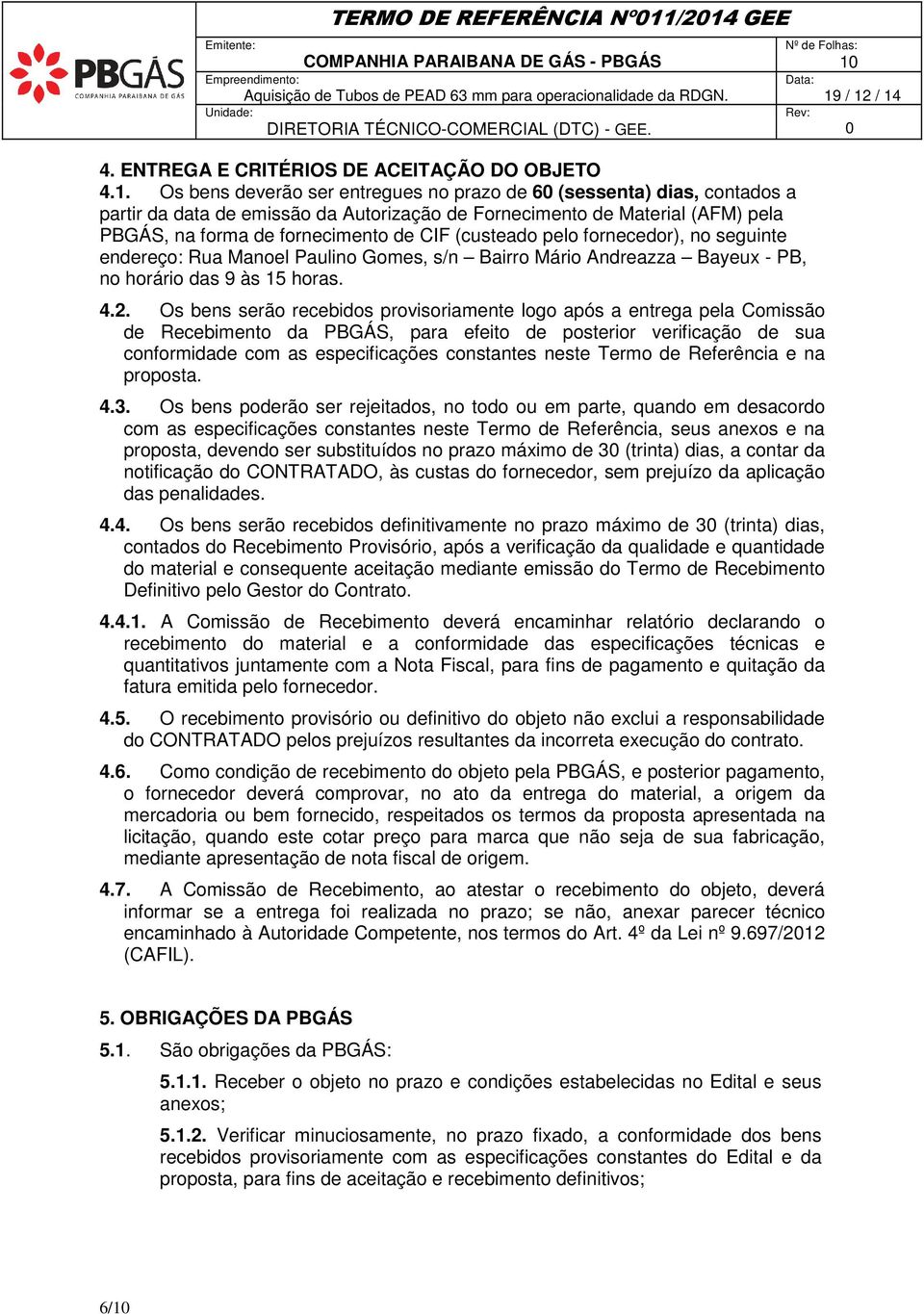 Material (AFM) pela PBGÁS, na forma de fornecimento de CIF (custeado pelo fornecedor), no seguinte endereço: Rua Manoel Paulino Gomes, s/n Bairro Mário Andreazza Bayeux - PB, no horário das 9 às 15