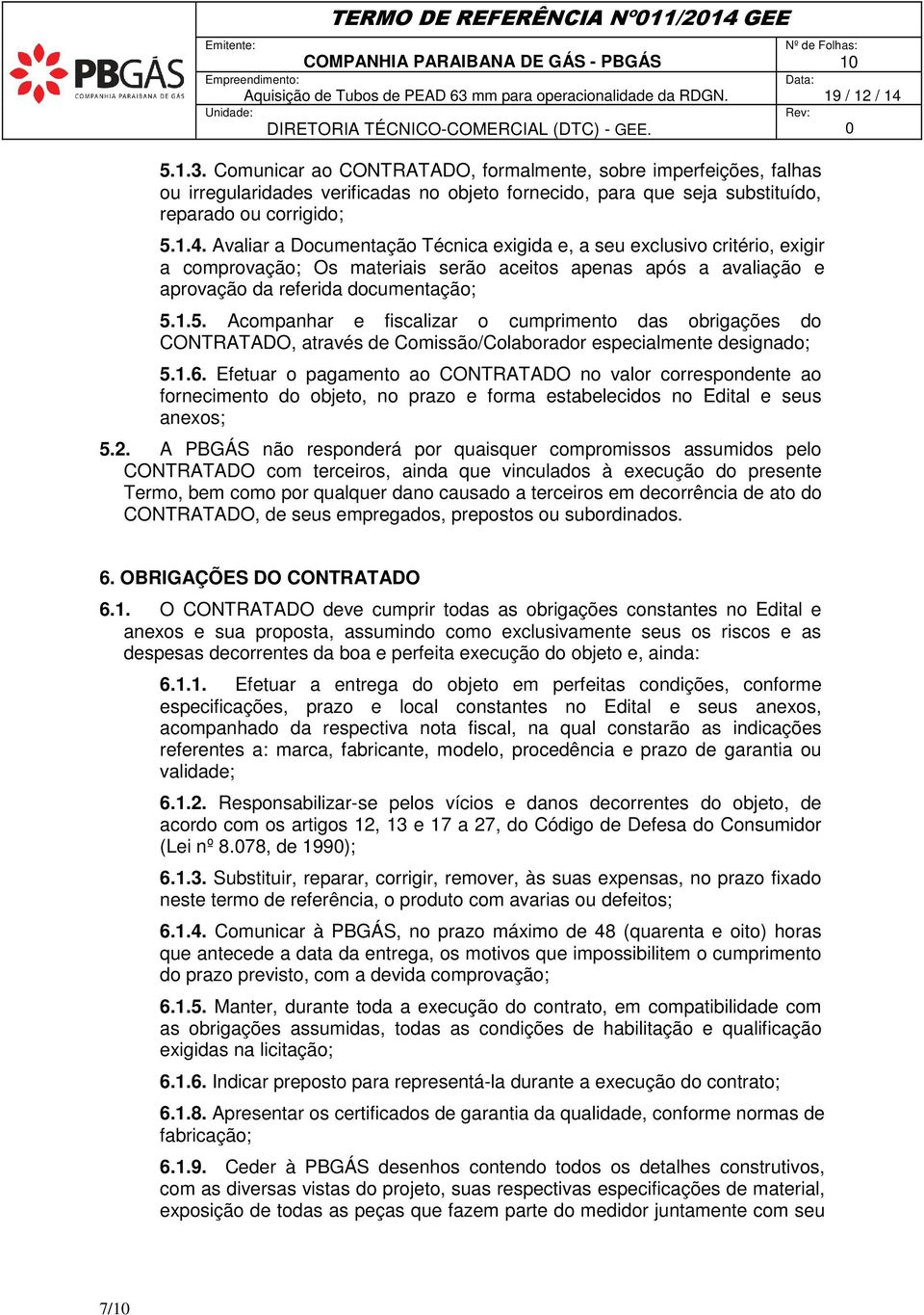 Avaliar a Documentação Técnica exigida e, a seu exclusivo critério, exigir a comprovação; Os materiais serão aceitos apenas após a avaliação e aprovação da referida documentação; 5.