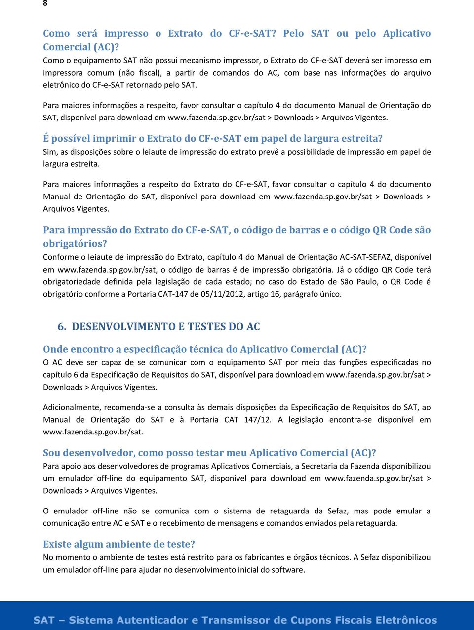 eletrônico do CF-e-SAT retornado pelo SAT. Para maiores informações a respeito, favor consultar o capítulo 4 do documento Manual de Orientação do SAT, disponível para download em www.fazenda.sp.gov.