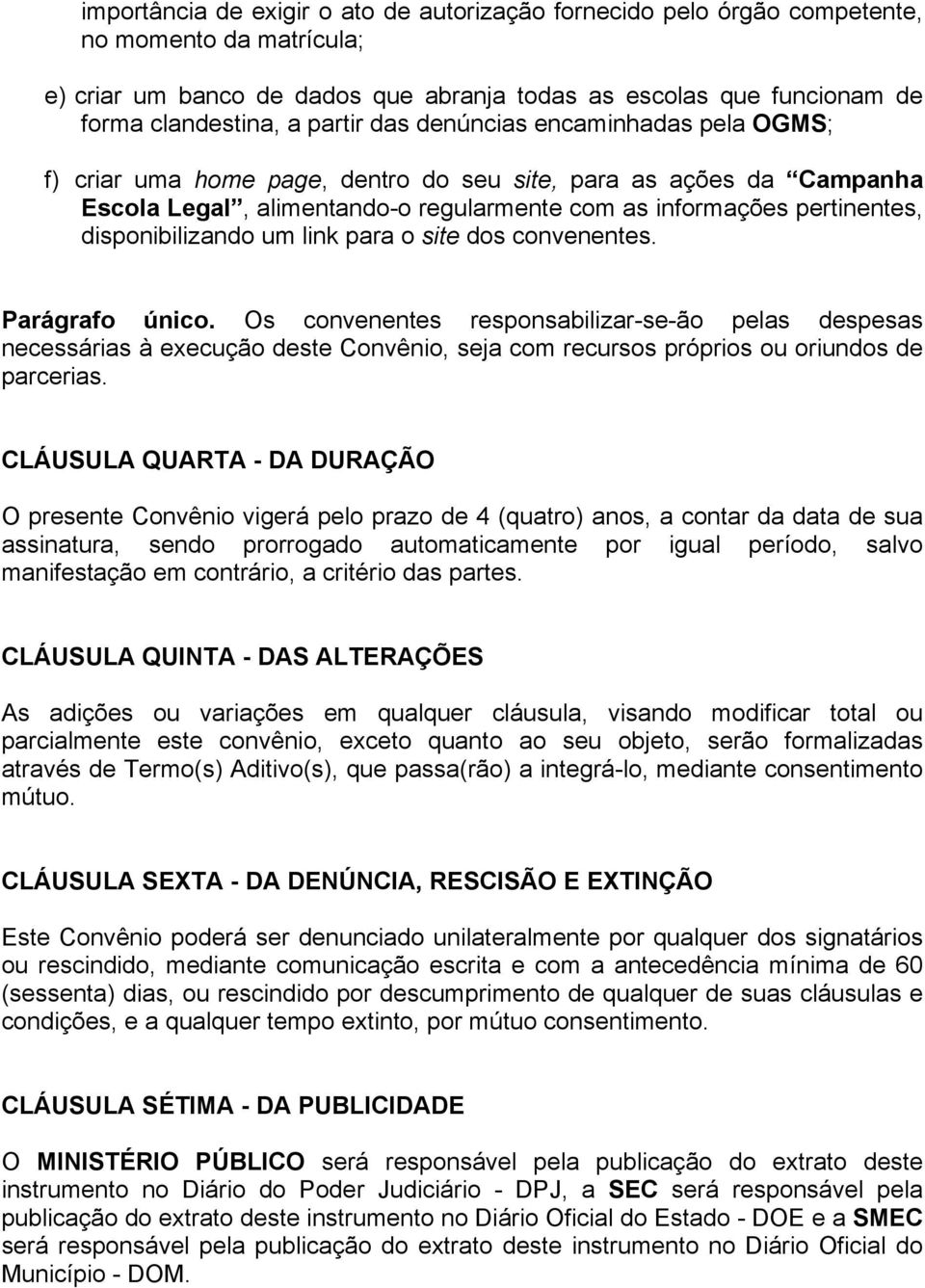 Os convenentes responsabilizar-se-ão pelas despesas necessárias à execução deste Convênio, seja com recursos próprios ou oriundos de parcerias.