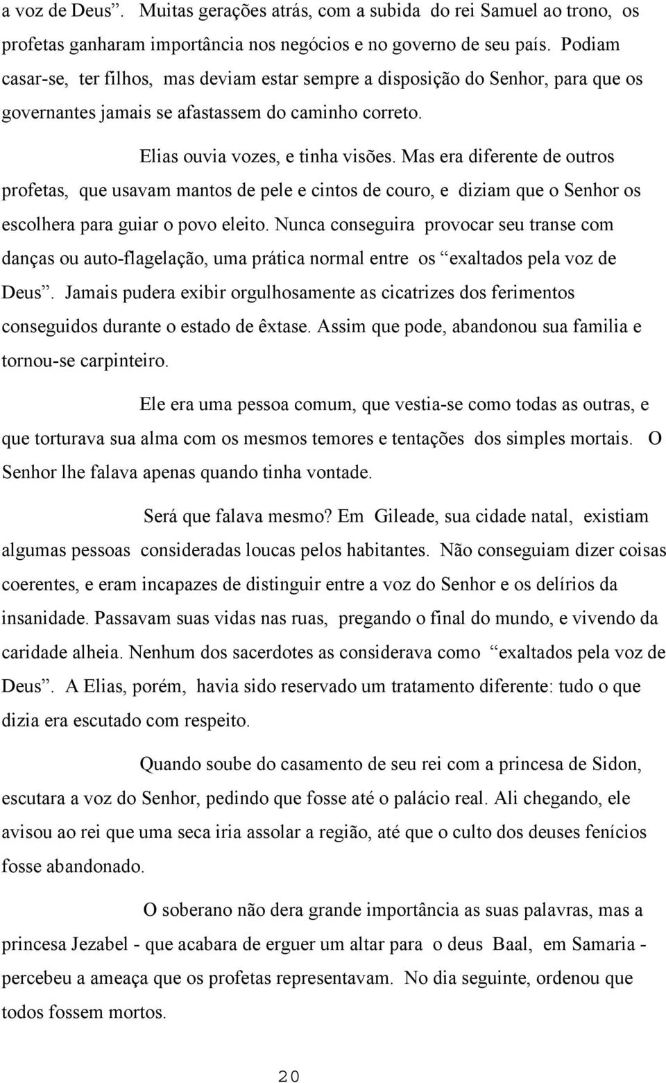 Mas era diferente de outros profetas, que usavam mantos de pele e cintos de couro, e diziam que o Senhor os escolhera para guiar o povo eleito.