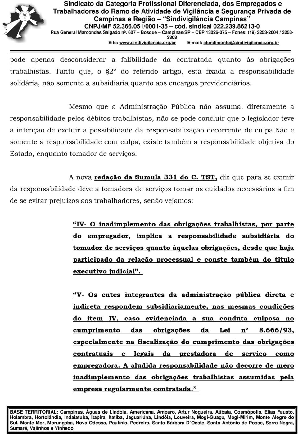 Mesmo que a Administração Pública não assuma, diretamente a responsabilidade pelos débitos trabalhistas, não se pode concluir que o legislador teve a intenção de excluir a possibilidade da