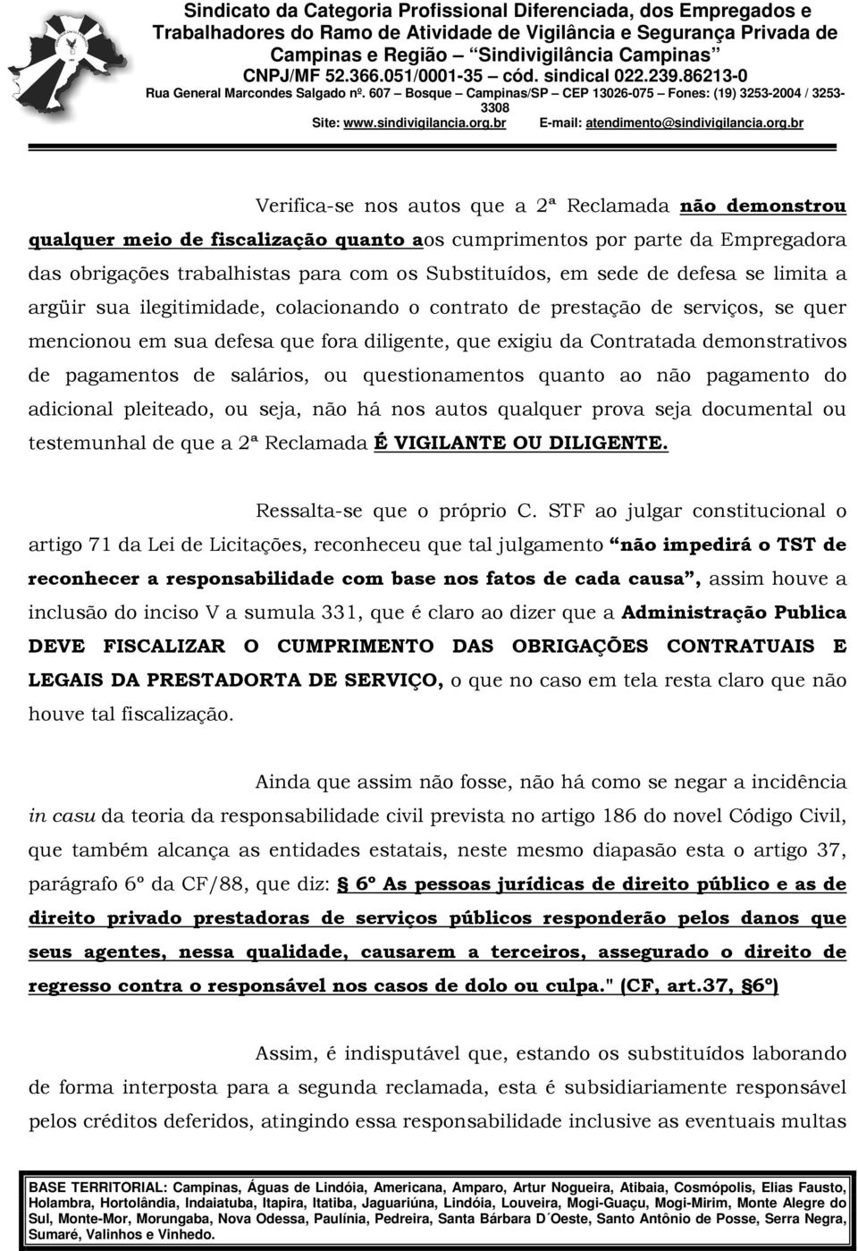 pagamentos de salários, ou questionamentos quanto ao não pagamento do adicional pleiteado, ou seja, não há nos autos qualquer prova seja documental ou testemunhal de que a 2ª Reclamada É VIGILANTE OU