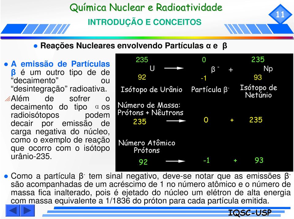 235 U 92 Isótopo de Urânio 0-1 β - + Partícula β - 235 Np 93 Isótopo de Netúnio Número de Massa: Prótons + Nêutrons 235 0 + 235 Número Atômico Prótons 92-1 + 93 Como a partícula β - tem sinal